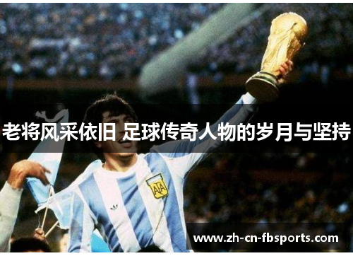 老将风采依旧 足球传奇人物的岁月与坚持