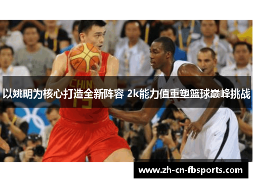 以姚明为核心打造全新阵容 2k能力值重塑篮球巅峰挑战