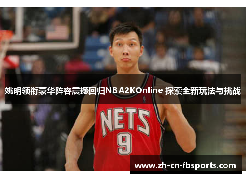 姚明领衔豪华阵容震撼回归NBA2KOnline 探索全新玩法与挑战