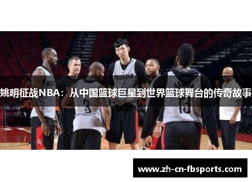 姚明征战NBA：从中国篮球巨星到世界篮球舞台的传奇故事