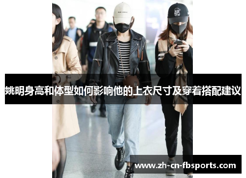 姚明身高和体型如何影响他的上衣尺寸及穿着搭配建议
