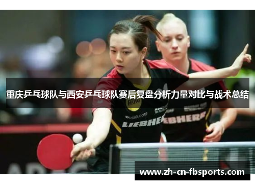 重庆乒乓球队与西安乒乓球队赛后复盘分析力量对比与战术总结