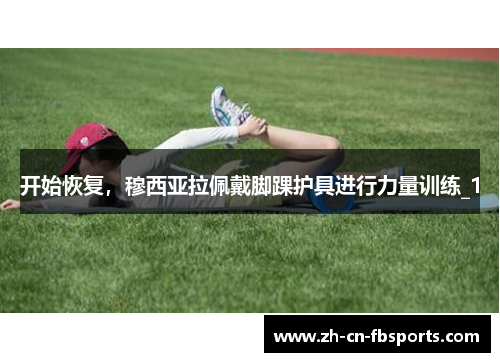 开始恢复，穆西亚拉佩戴脚踝护具进行力量训练_1