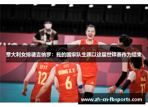 意大利女排德吉纳罗：我的国家队生涯以这届世锦赛作为结束