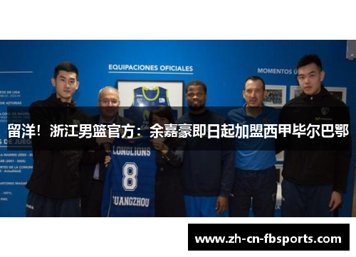 留洋！浙江男篮官方：余嘉豪即日起加盟西甲毕尔巴鄂